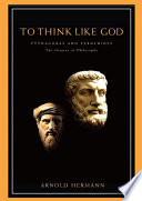 To think like God : Pythagoras and Parmenides, the origins of philosophy /