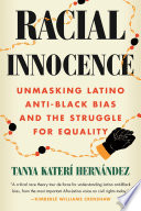Racial innocence : unmasking Latino anti-Black bias and the struggle for equality / Tanya Katerí Hernández.