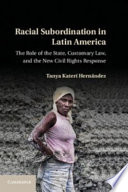 Racial subordination in Latin America : the role of the state, customary law, and the new civil rights response / Tanya Katerí Hernández.