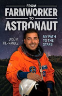 From farmworker to astronaut : my path to the stars = De campesino a astronauta : mi viaje a las estrellas /