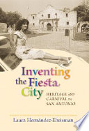 Inventing the fiesta city heritage and carnival in San Antonio /