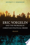 Eric Voegelin and the problem of Christian political order / Jeffrey C. Herndon.