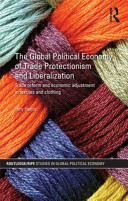 The global political economy of trade protectionism and liberalization trade reform and economic adjustment in textiles and clothing /