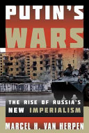 Putin's wars : the rise of Russia's new imperialism / Marcel H. Van Herpen.