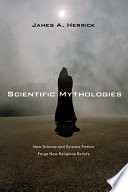 Scientific mythologies : how science and science fiction forge new religious beliefs / James A. Herrick.