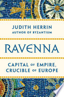 Ravenna : capital of empire, crucible of Europe / Judith Herrin.