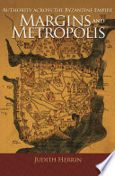 Margins and metropolis : authority across the Byzantine Empire / Judith Herrin.
