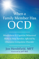 When a family member has OCD : mindfulness & cognitive behavioral skills to help families affected by obsessive-compulsive disorder /