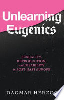 Unlearning eugenics : sexuality, reproduction, and disability in post-Nazi Europe / Dagmar Herzog.