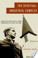 The spiritual-industrial complex : America's religious battle against communism in the early Cold War / Jonathan P. Herzog.