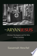 The Aryan Jesus : Christian theologians and the Bible in Nazi Germany /