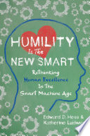 Humility is the new smart : rethinking human excellence in the smart machine age /