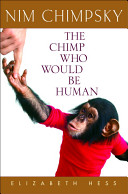 Nim Chimpsky : the chimp who would be human /