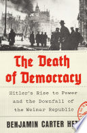 The death of democracy : Hitler's rise to power and the downfall of the Weimar Republic / Benjamin Carter Hett.