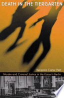 Death in the Tiergarten : murder and criminal justice in the Kaiser's Berlin / Benjamin Carter Hett.