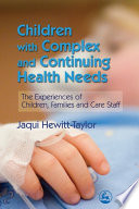 Children with complex and continuing health needs : the experiences of children, families and care staff / Jaqui Hewitt-Taylor.