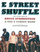 E Street shuffle : the glory days of Bruce Springsteen & the E Street Band /