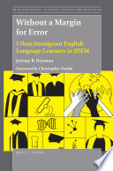 Without a margin for error : urban immigrant English language learners in STEM / by Jeremy B. Heyman ; foreword by Christopher Emdin