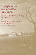 Twilight on the South Carolina rice fields : letters of the Heyward family, 1862-1871 / edited by Margaret Belser Hollis and Allen H. Stokes ; with the assistance of Shirley Bright Cook, Janet Hudson, and Nicholas G. Meriwether ; introduction by Peter A. Coclanis.