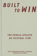 Built to win : the female athlete as cultural icon / Leslie Heywood and Shari L. Dworkin ; foreword by Julie Foudy.