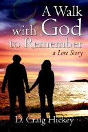 A walk with God to remember : a love story / D. Craig Hickey.