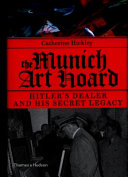 The Munich art hoard : Hitler's dealer and his secret legacy / Catherine Hickley.