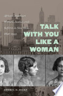 Talk with you like a woman : African American women, justice, and reform in New York, 1890-1935 / Cheryl D. Hicks.