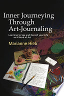 Inner journeying through art-journaling : learning to see and record your life as a work of art /