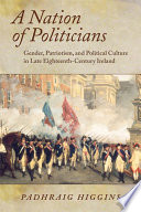 A nation of politicians gender, patriotism, and political culture in late eighteenth-century Ireland /