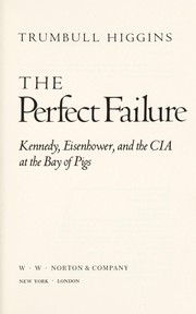 The perfect failure : Kennedy, Eisenhower, and the CIA at the Bay of Pigs / Trumbull Higgins.