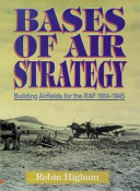 Bases of air strategy : building airfields for the RAF, 1914-1945 /