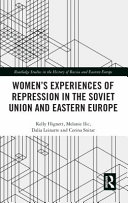 Women's experiences of repression in the Soviet Union and Eastern Europe / Kelly Hignett, Melanie Ilic, Dalia Leinarte and Corina Snitar.