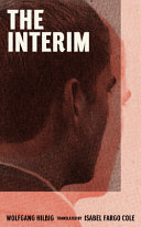 The interim / Wolfgang Hilbig ; translated from German by Isabel Fargo Cole.