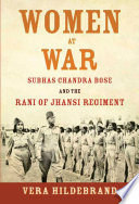 Women at war : Subhas Chandra Bose and the Rani of Jhansi Regiment /