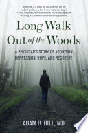 Long walk out of the woods : a physician's story of addiction, depression, hope, and recovery /