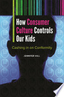 How consumer culture controls our kids : cashing in on conformity / Jennifer Hill.