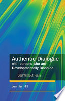 Authentic dialogue with persons who are developmentally disabled : sad without tears / Jennifer Hill.