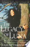 The legacy of Luna : the story of a tree, a woman, and the struggle to save the redwoods / Julia Butterfly Hill.