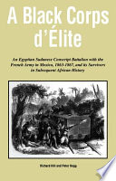 A Black corps d'élite : an Egyptian Sudanese conscript battalion with the French Army in Mexico, 1863-1867, and its survivors in subsequent African history /