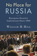 No place for Russia : European security institutions since 1989 / William H. Hill.