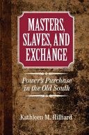 Masters, slaves, and exchange : power's purchase in the Old South / Kathleen M. Hilliard, Iowa State University.