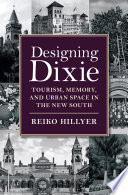 Designing Dixie : tourism, memory, and urban space in the new South / Reiko Hillyer.