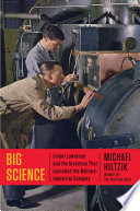 Big science : Ernest Lawrence and the invention that launched the military-industrial complex / Michael Hiltzik.