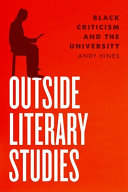 Outside literary studies : Black criticism and the university / Andy Hines.