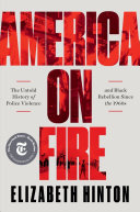 America on fire : the untold history of police violence and Black rebellion since the 1960s / Elizabeth Hinton.