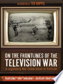 On the frontlines of the television war : a legendary war cameraman in Vietnam /