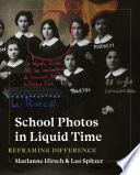 School photos in liquid time : reframing difference / Marianne Hirsch, Leo Spitzer.