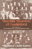 Teacher training at Cambridge : the initiatives of Oscar Browning and Elizabeth Hughes /