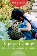 Ripe for change : garden-based learning in schools / Jane S. Hirschi.