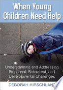 When young children need help : understanding and addressing emotional, behavorial, and developmental challenges / Deborah Hirschland.